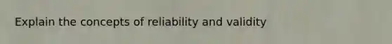 Explain the concepts of reliability and validity