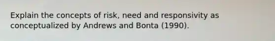 Explain the concepts of risk, need and responsivity as conceptualized by Andrews and Bonta (1990).