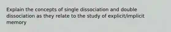 Explain the concepts of single dissociation and double dissociation as they relate to the study of explicit/implicit memory