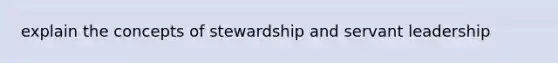 explain the concepts of stewardship and servant leadership