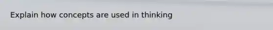 Explain how concepts are used in thinking