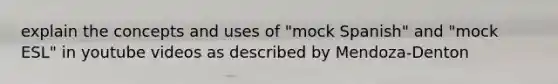 explain the concepts and uses of "mock Spanish" and "mock ESL" in youtube videos as described by Mendoza-Denton