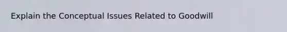 Explain the Conceptual Issues Related to Goodwill