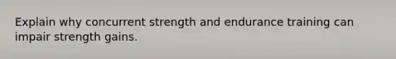 Explain why concurrent strength and endurance training can impair strength gains.