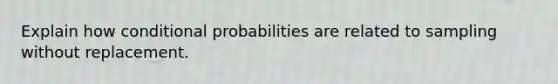 Explain how conditional probabilities are related to sampling without replacement.