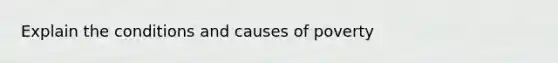 Explain the conditions and causes of poverty