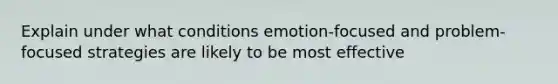 Explain under what conditions emotion-focused and problem-focused strategies are likely to be most effective