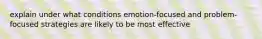 explain under what conditions emotion-focused and problem-focused strategies are likely to be most effective