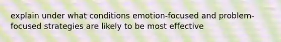 explain under what conditions emotion-focused and problem-focused strategies are likely to be most effective