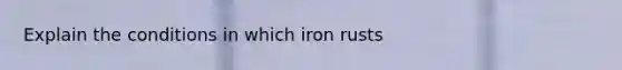 Explain the conditions in which iron rusts