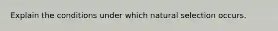 Explain the conditions under which natural selection occurs.