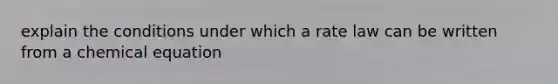 explain the conditions under which a rate law can be written from a chemical equation