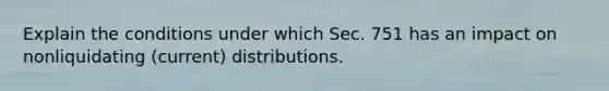 Explain the conditions under which Sec. 751 has an impact on nonliquidating​ (current) distributions.