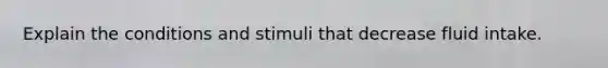 Explain the conditions and stimuli that decrease fluid intake.