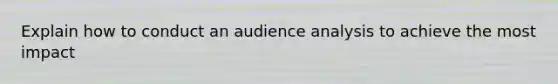 Explain how to conduct an audience analysis to achieve the most impact