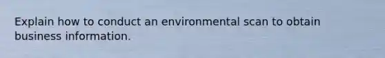 Explain how to conduct an environmental scan to obtain business information.