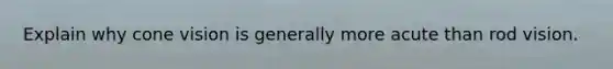 Explain why cone vision is generally more acute than rod vision.