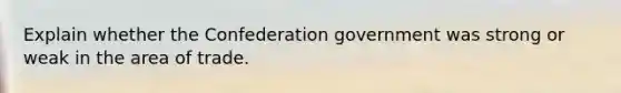 Explain whether the Confederation government was strong or weak in the area of trade.