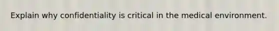 Explain why confidentiality is critical in the medical environment.