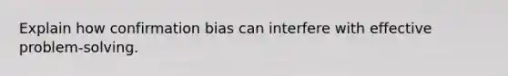 Explain how confirmation bias can interfere with effective problem-solving.