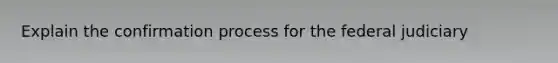 Explain the confirmation process for the federal judiciary