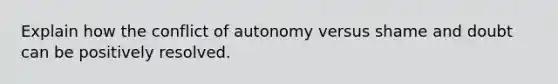 Explain how the conflict of autonomy versus shame and doubt can be positively resolved.