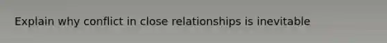 Explain why conflict in close relationships is inevitable