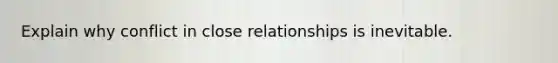 Explain why conflict in close relationships is inevitable.