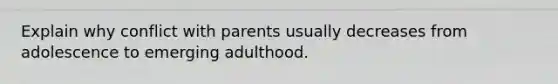 Explain why conflict with parents usually decreases from adolescence to emerging adulthood.