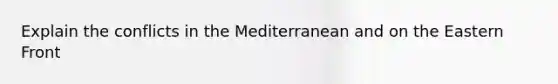 Explain the conflicts in the Mediterranean and on the Eastern Front