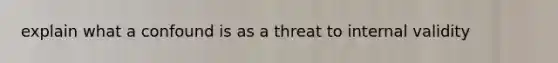 explain what a confound is as a threat to internal validity