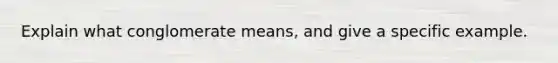 Explain what conglomerate means, and give a specific example.