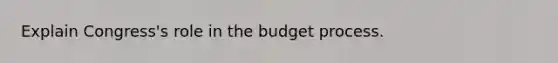 Explain Congress's role in the budget process.