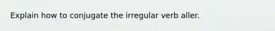 Explain how to conjugate the irregular verb aller.