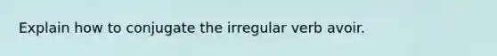 Explain how to conjugate the irregular verb avoir.