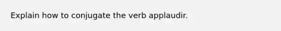 Explain how to conjugate the verb applaudir.