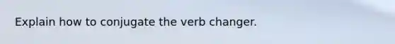 Explain how to conjugate the verb changer.