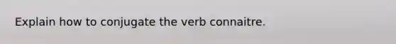 Explain how to conjugate the verb connaitre.