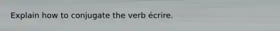 Explain how to conjugate the verb écrire.