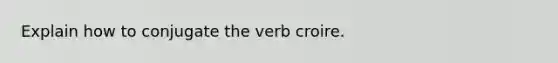 Explain how to conjugate the verb croire.