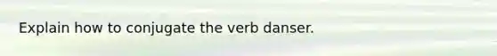 Explain how to conjugate the verb danser.