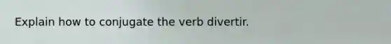 Explain how to conjugate the verb divertir.