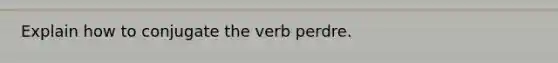 Explain how to conjugate the verb perdre.