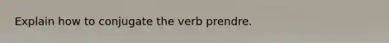 Explain how to conjugate the verb prendre.