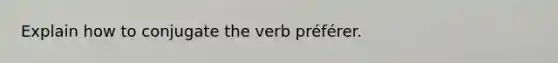 Explain how to conjugate the verb préférer.