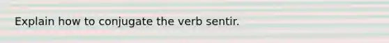 Explain how to conjugate the verb sentir.