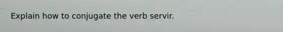 Explain how to conjugate the verb servir.