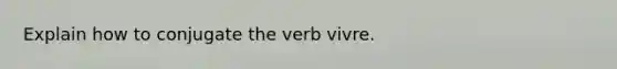 Explain how to conjugate the verb vivre.