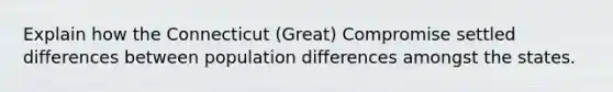 Explain how the Connecticut (Great) Compromise settled differences between population differences amongst the states.