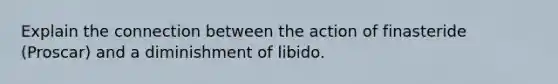 Explain the connection between the action of finasteride (Proscar) and a diminishment of libido.